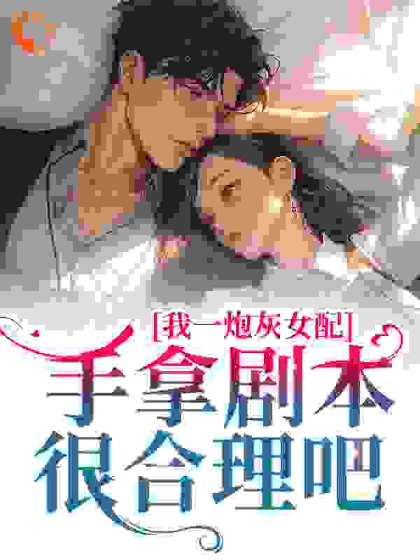 免费小说我一炮灰女配，手拿剧本很合理吧_我一炮灰女配，手拿剧本很合理吧(沈厌杨慧云谢妍)全文小说