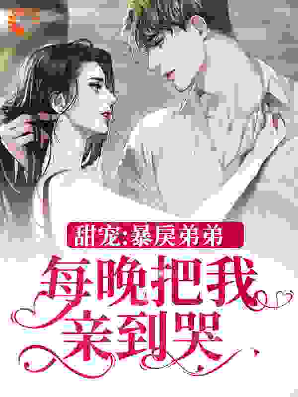 爆火推荐甜宠：暴戾弟弟每晚把我亲到哭_甜宠：暴戾弟弟每晚把我亲到哭(虞慈夕阮岂年阮驭)小说最新章节