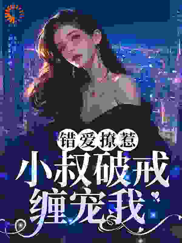 全本免费《错爱撩惹：小叔破戒缠宠我》小说_(主角是南乔时宴南昌隆时慕年)错爱撩惹：小叔破戒缠宠我小说免费阅读全文