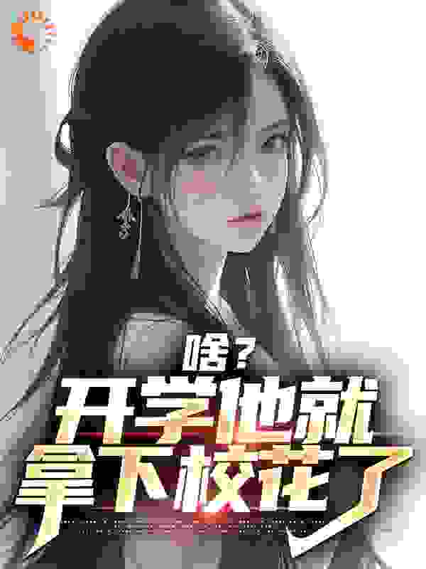 无删减啥？开学他就拿下校花了_啥？开学他就拿下校花了(苏江王子阳安柔张于)最新小说