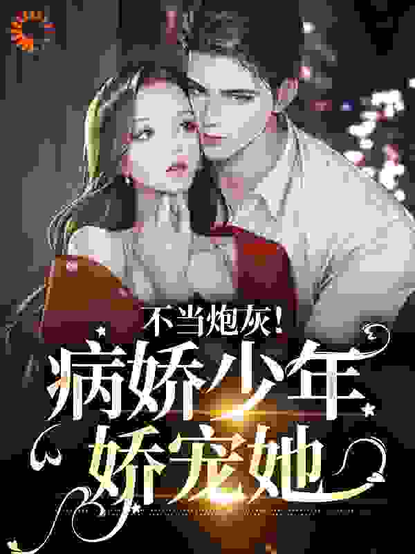 热门小说_不当炮灰！病娇少年娇宠她_沈岁欢楼宴姜时宜江则_爱吃草莓绵绵冰