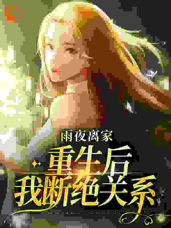 雨夜离家：重生后我断绝关系_习惯了隐身_明宇周淑华明芳明婕_无弹窗