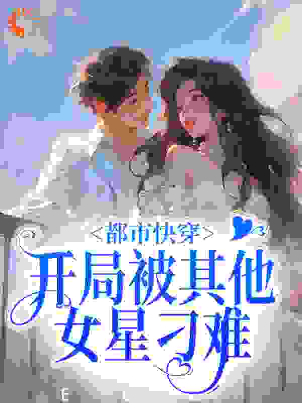 精选小说都市快穿：开局被其他女星刁难_都市快穿：开局被其他女星刁难(金灿灿杨哥傅璎)最新小说