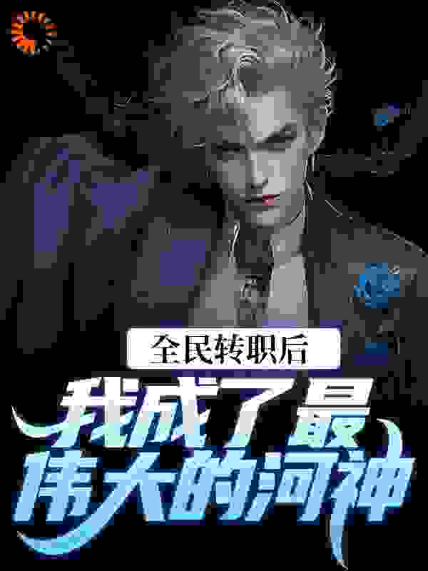 全民转职后，我成了最伟大的河神_榴莲似水_陆川陆君临斩天战神_大结局