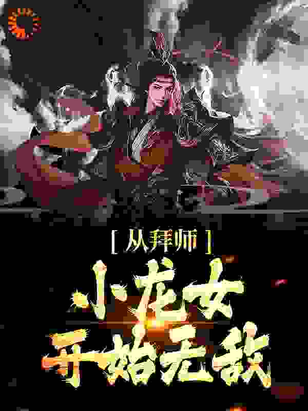 爆火小说《从拜师小龙女开始无敌》小说_(主角是杨过小龙女甄志丙郭靖)从拜师小龙女开始无敌全本章节阅读