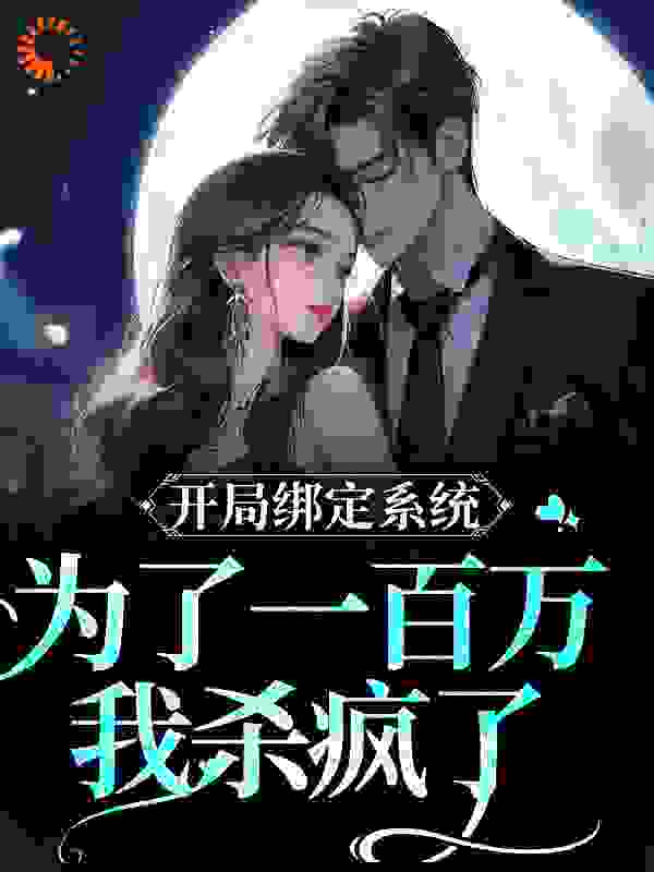 爆火小说开局绑定系统，为了一百万我杀疯了_开局绑定系统，为了一百万我杀疯了(秋虞凤傲天戚柏言边旭)小说无广告