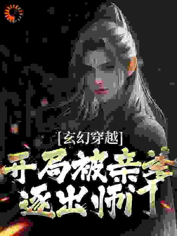 全文小说玄幻穿越：开局被亲爹逐出师门_玄幻穿越：开局被亲爹逐出师门(王斩聂连城王曦若沈萱萱)最新全本小说