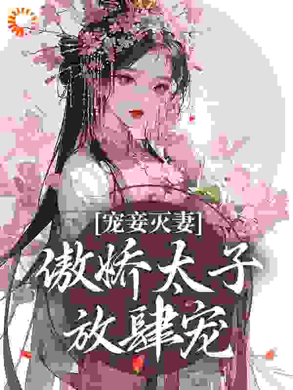 爆火推荐宠妾灭妻：傲娇太子放肆宠_宠妾灭妻：傲娇太子放肆宠(姜时若周君湛姜时雪丽贵妃)小说无广告