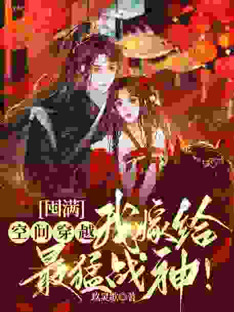 热门推荐《囤满空间穿越，我嫁给最猛战神！》小说_(主角是关大湖苏诺曦关老爷子马老太)囤满空间穿越，我嫁给最猛战神！小说无弹窗