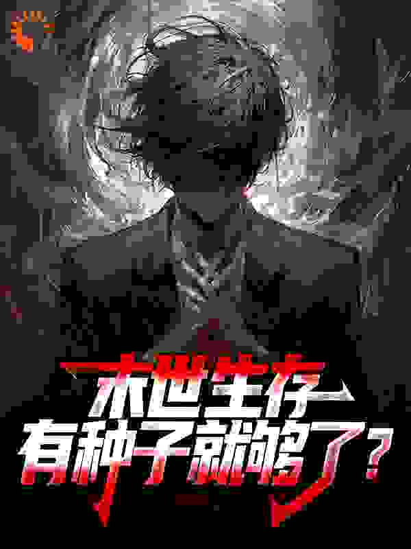 精选推荐末世生存，有种子就够了？_末世生存，有种子就够了？(季博达季红儿)全本免费阅读