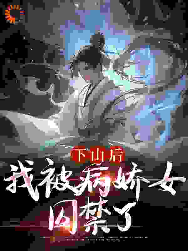 无删减《下山后，我被病娇女囚禁了》小说_(主角是郑玉荼秋晚意徐道长)下山后，我被病娇女囚禁了免费全本