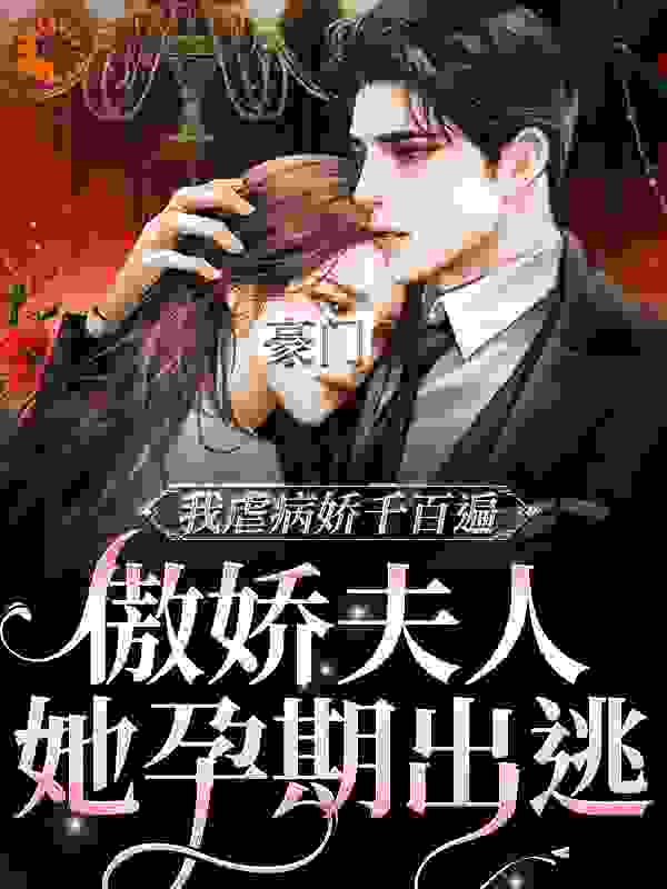 精品推荐_豪门：傲娇夫人她孕期出逃_胡七女_沈知柠申知雅沈家老太太沈父