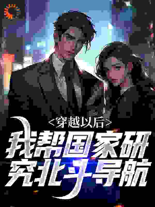 大结局穿越以后，我帮国家研究北斗导航_穿越以后，我帮国家研究北斗导航(叶凡林知青林朵朵大队长)小说阅读