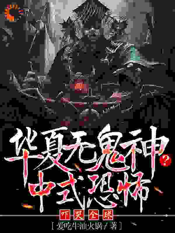 必看小说华夏无鬼神？中式恐怖吓哭全球白浪李老约翰梁启明_华夏无鬼神？中式恐怖吓哭全球(白浪李老约翰梁启明)全文阅读