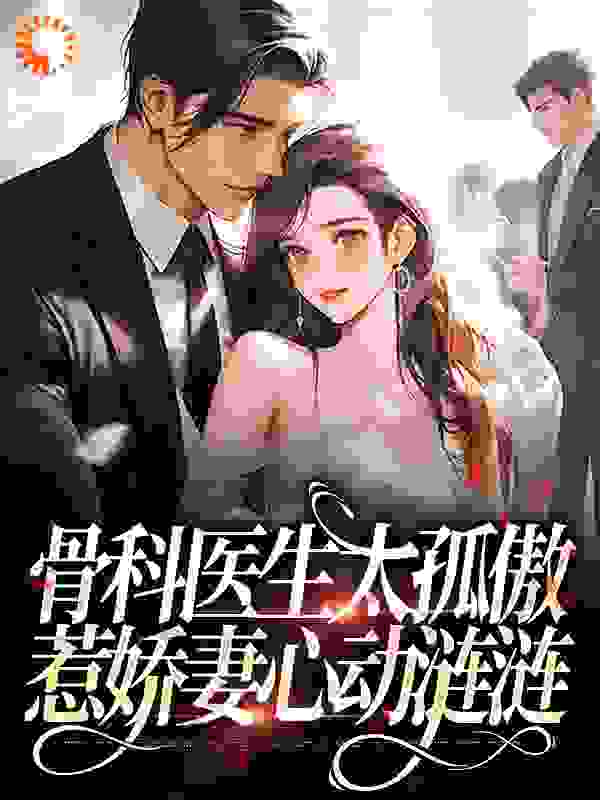 骨科医生太孤傲，惹娇妻心动涟涟_沈茗懿郑舒雯萧博深顾冶明_秋依玥_免费阅读