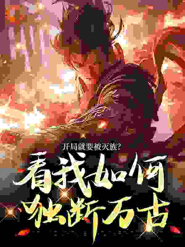 热文强推_开局就要被灭族？看我如何独断万古_老王抓小鸡_姜洛姜骁九公主周公公