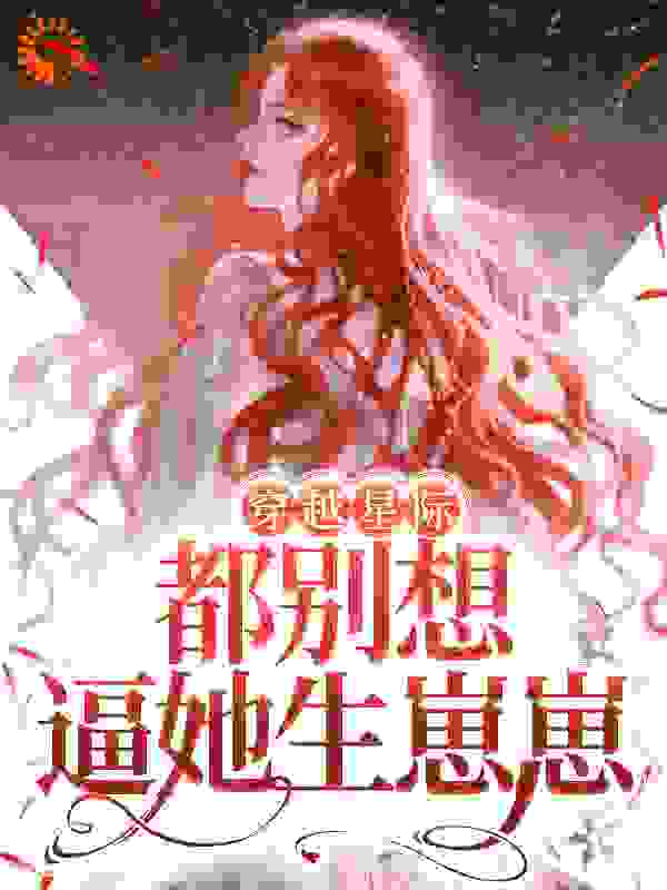 火爆小说_穿越星际，都别想逼她生崽崽_浅银几分_程冉艾莎库洛阿南