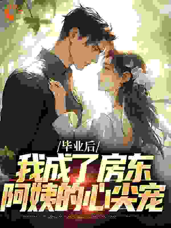 全网爆火毕业后，我成了房东阿姨的心尖宠_毕业后，我成了房东阿姨的心尖宠(林飞房东阿姨)免费全本阅读