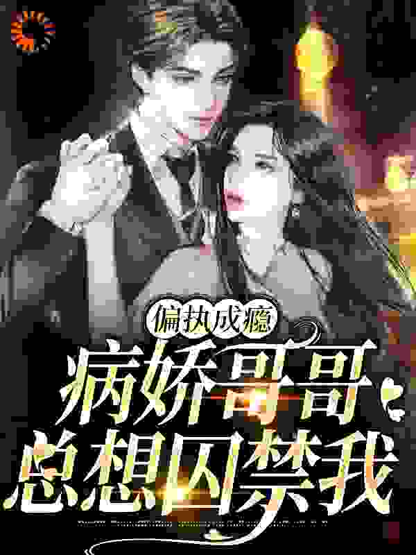 无广告小说偏执成瘾：病娇哥哥总想囚禁我_偏执成瘾：病娇哥哥总想囚禁我(陆知窈陆知远陆父陆母)小说全文免费阅读