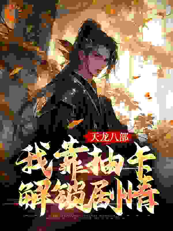 必读小说天龙八部：我靠抽卡解锁剧情_天龙八部：我靠抽卡解锁剧情(景奉天柴大官人阿朱梅轻雪)小说全本章节