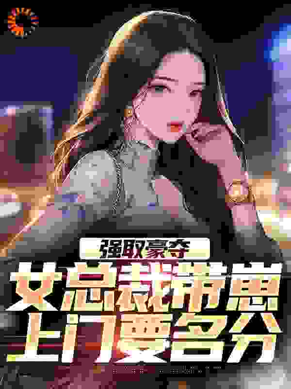必读小说《强取豪夺：女总裁带崽上门要名分》小说_(主角是林景苏婉郁天磊郁槿)强取豪夺：女总裁带崽上门要名分小说全本