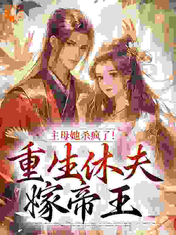 精品推荐《主母她杀疯了！重生休夫嫁帝王》小说_(主角是谢清清陆晏和沈婉鸢尾)主母她杀疯了！重生休夫嫁帝王无弹窗大结局