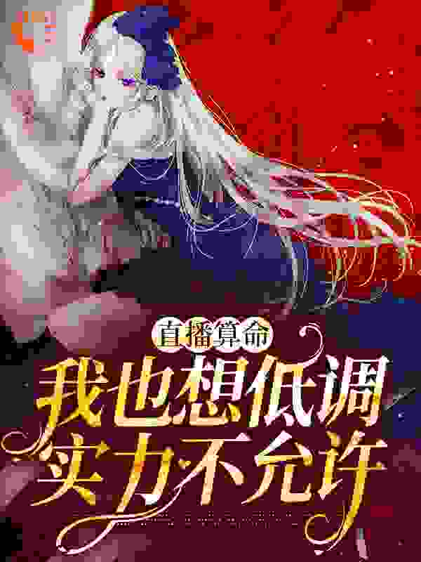 大结局直播算命：我也想低调，实力不允许_直播算命：我也想低调，实力不允许(沈桑柠刘翠花李铁柱)小说无弹窗