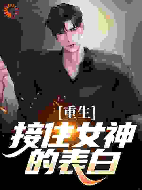 全本小说《重生：接住女神的表白》小说_(主角是许江源林清婵许海张慧芳)重生：接住女神的表白全文阅读