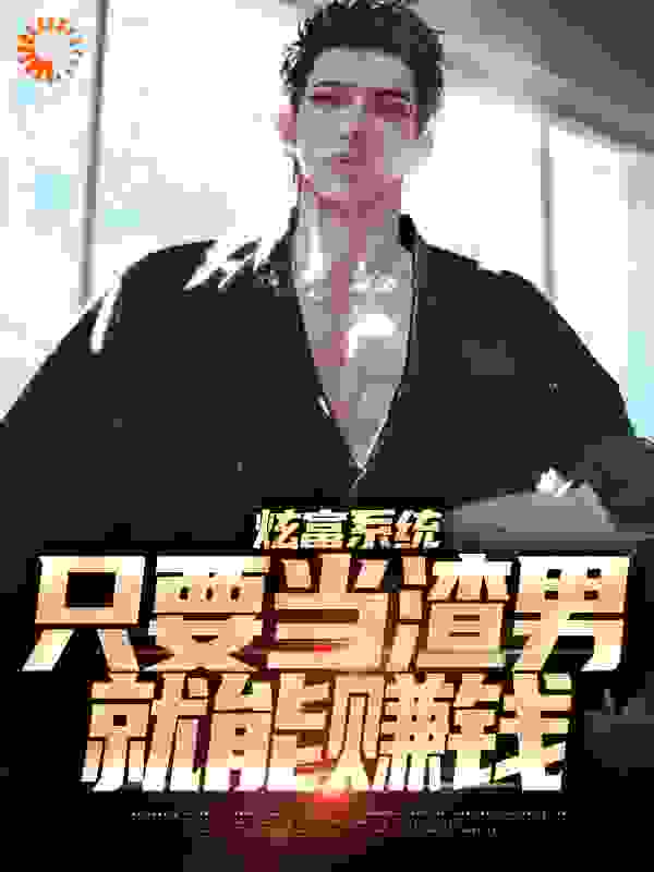 精品推荐《炫富系统：只要当渣男，就能赚钱》小说_(主角是王奕博颖宝王宽骆东旭)炫富系统：只要当渣男，就能赚钱小说免费阅读全文