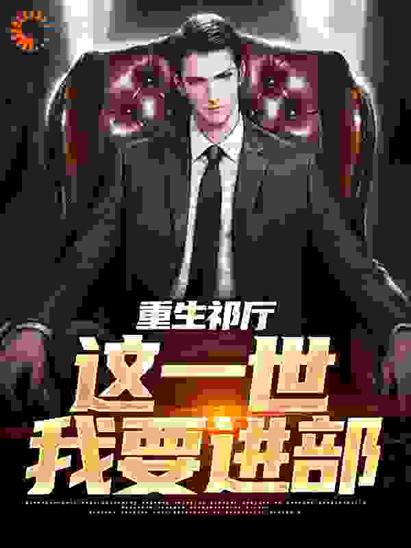 热门小说《重生祁厅，这一世我要进部》小说_(主角是祁同伟钟小艾侯亮平苏敏)重生祁厅，这一世我要进部全本小说