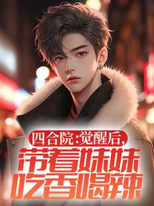 四合院：觉醒后，带着妹妹吃香喝辣陈宇陈梦贾东旭易中海免费全本_四合院：觉醒后，带着妹妹吃香喝辣小说免费阅读全文