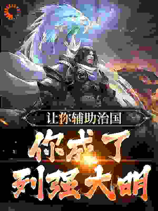 全本让你辅助治国，你成了列强大明_让你辅助治国，你成了列强大明(虾仁老虾柳如烟沈幼楚)小说阅读