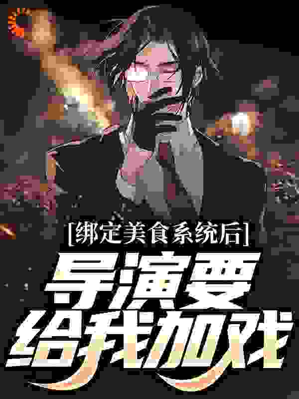 最新章节绑定美食系统后，导演要给我加戏_绑定美食系统后，导演要给我加戏(林州邱豪林玖语)免费全本阅读