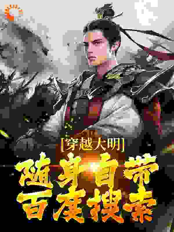 全本小说《穿越大明，随身自带百度搜索》小说_(主角是齐兴宇朱元璋马皇后刘纯)穿越大明，随身自带百度搜索全文阅读