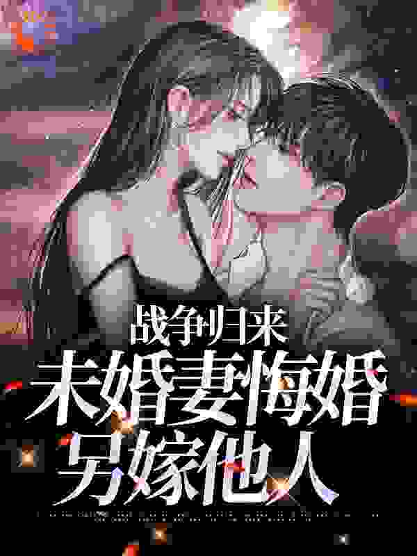 推荐《战争归来，未婚妻悔婚另嫁他人》小说_(主角是林平林安林山海王秀芝)战争归来，未婚妻悔婚另嫁他人最新免费