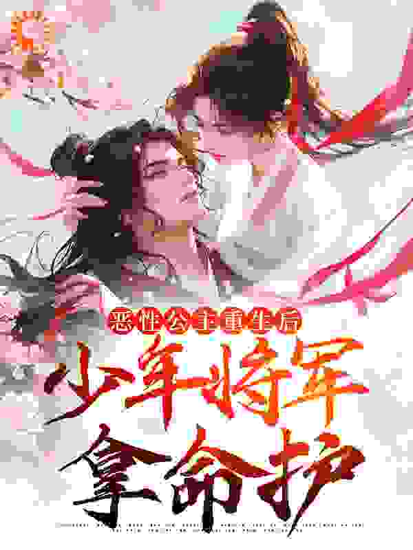 最新《恶性公主重生后，少年将军拿命护》小说_(主角是赵棠褚鹤荣棠裴惊蛰)恶性公主重生后，少年将军拿命护小说最新章节