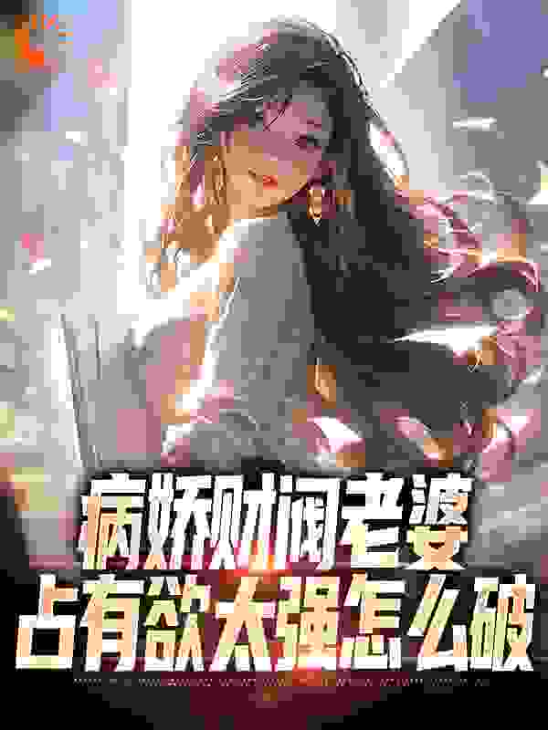精品推荐病娇财阀老婆占有欲太强怎么破_病娇财阀老婆占有欲太强怎么破(秦江颜凉白楚楚秦云)无弹窗大结局