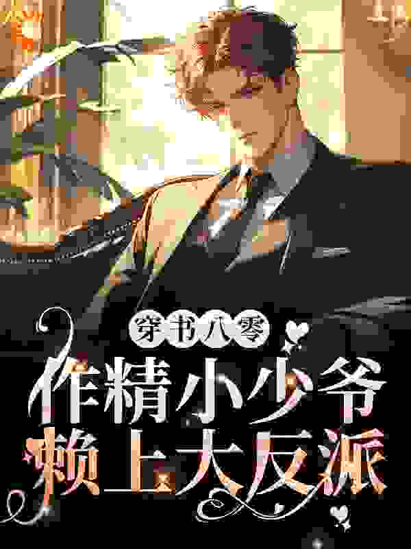 完结小说_穿书八零，作精小少爷赖上大反派（耽美）_宋迟陆阎琛_喵不亲鱼著