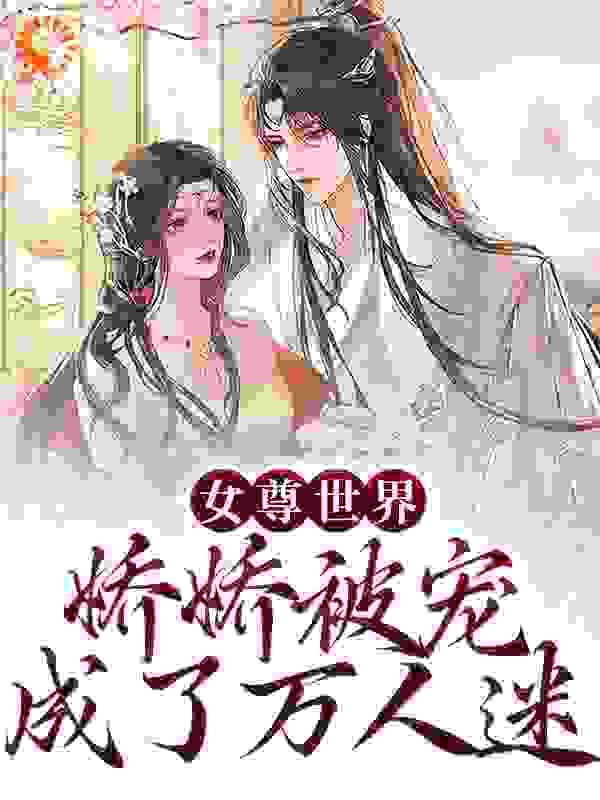 爆火推荐《女尊世界：娇娇被宠成了万人迷》小说_(主角是苏玥瑶杨谦寻杨珈洛郑小女君)女尊世界：娇娇被宠成了万人迷小说全本