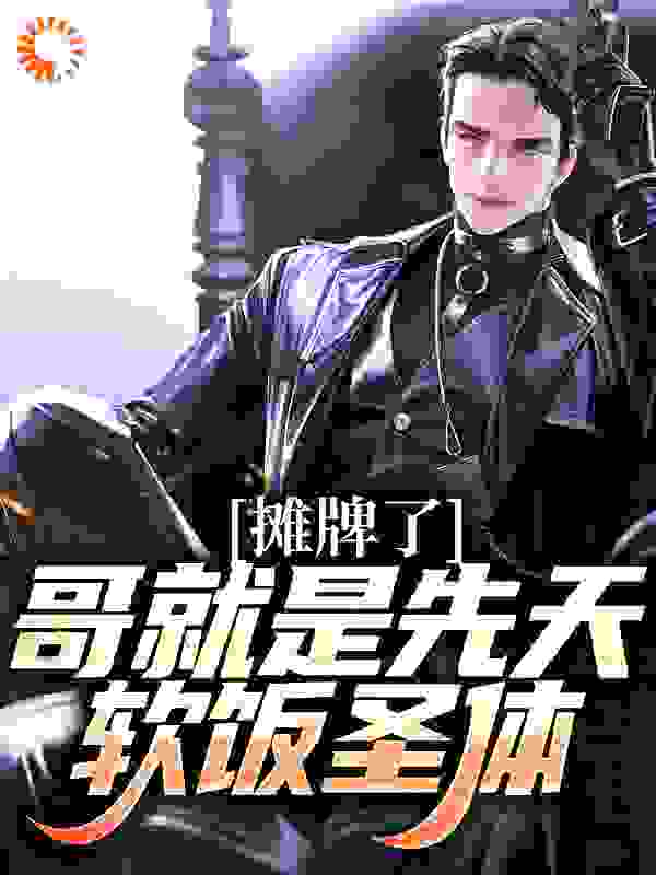 最近很火的小说摊牌了，哥就是先天软饭圣体！_摊牌了，哥就是先天软饭圣体！(柳夜徐瑶)小说最新章节