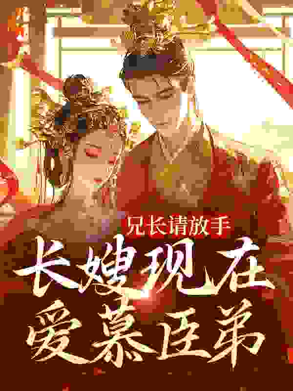 全本小说兄长请放手，长嫂现在爱慕臣弟_兄长请放手，长嫂现在爱慕臣弟(沈秋辞裴远舟薛吟霜刘嬷嬷)全本小说