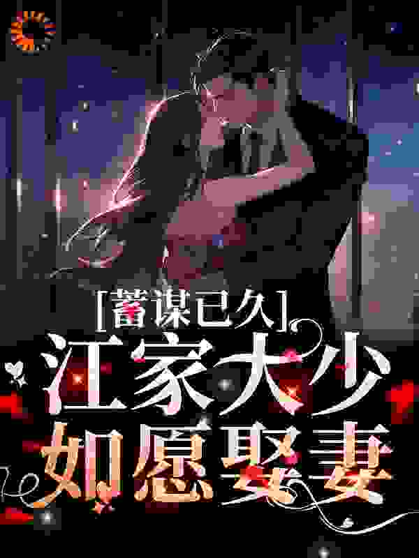 推荐蓄谋已久：江家大少如愿娶妻_蓄谋已久：江家大少如愿娶妻(宋澄何灿江星越周杉泽)小说无广告