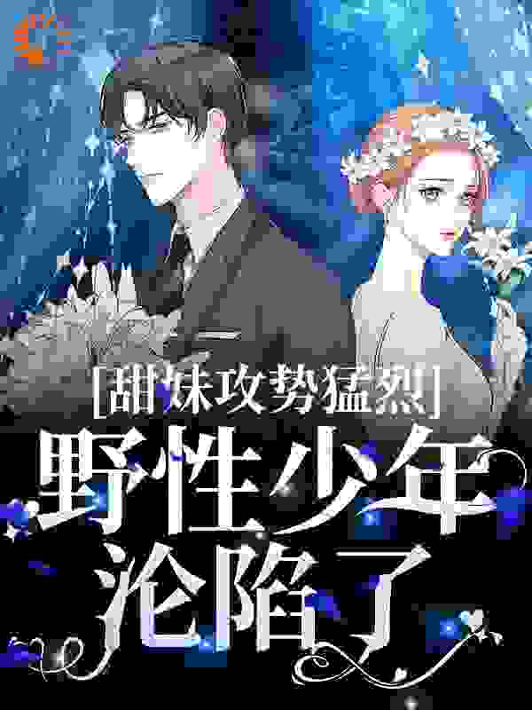 必看小说甜妹攻势猛烈，野性少年沦陷了_甜妹攻势猛烈，野性少年沦陷了(贺北崇徐莞晴雨梁愿)小说阅读