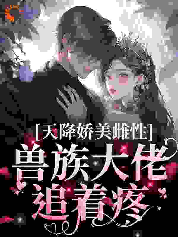天降娇美雌性，兽族大佬追着疼_彩色唇釉_沈茵茵莱伯特公爵哈金斯珍妮·克拉_无弹窗