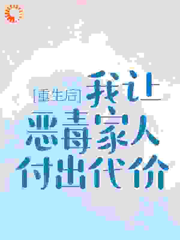 最近很火的小说重生后，我让恶毒家人付出代价时彤彤程月妹妹爸爸_重生后，我让恶毒家人付出代价(时彤彤程月妹妹爸爸)小说免费阅读全文