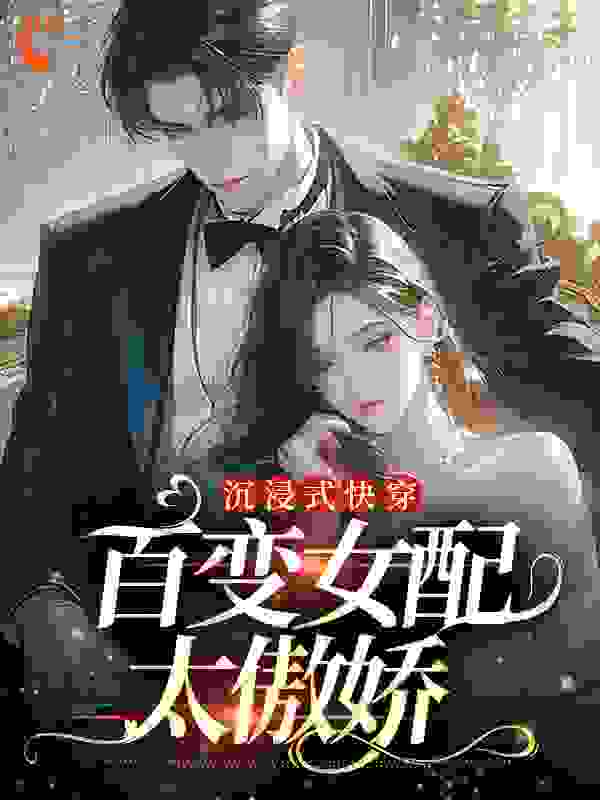 抖音热门沉浸式快穿：百变女配太傲娇_沉浸式快穿：百变女配太傲娇(余落然陆司瑶苏景澄)小说全本章节