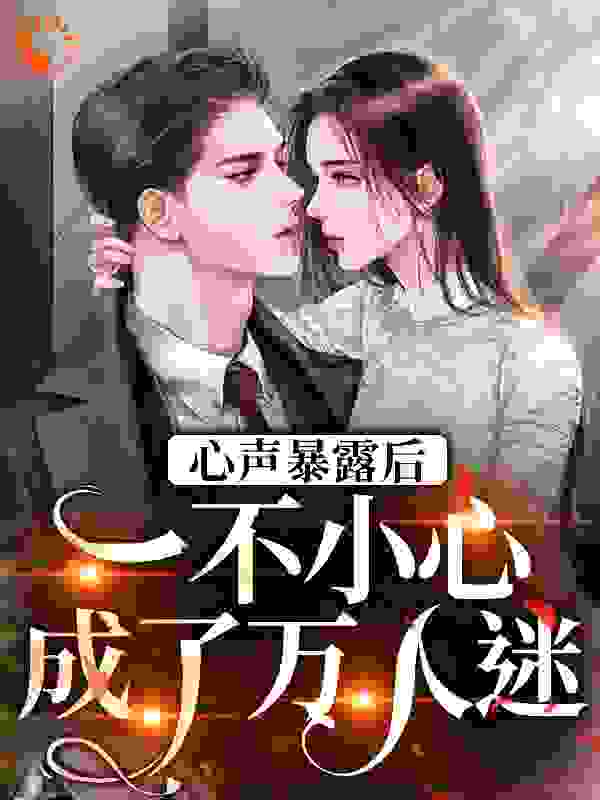 最新小说心声暴露后，一不小心成了万人迷_心声暴露后，一不小心成了万人迷(许诺萧净尘顾弄旋封焕朝)全文阅读
