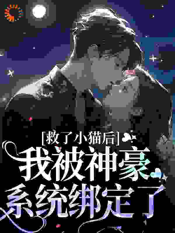 爆火小说救了小猫后，我被神豪系统绑定了_救了小猫后，我被神豪系统绑定了(唐棠张胜利)全本章节阅读