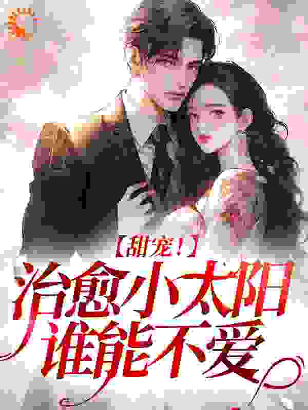 全本甜宠！治愈小太阳谁能不爱姜早早付舒雅夏先生夏凉茉_甜宠！治愈小太阳谁能不爱(姜早早付舒雅夏先生夏凉茉)最新免费