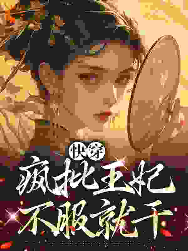 最近很火的小说《快穿：疯批王妃，不服就干》小说_(主角是沈知语苏皖宜沈梦雪沈松远)快穿：疯批王妃，不服就干免费小说